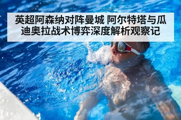 英超阿森纳对阵曼城 阿尔特塔与瓜迪奥拉战术博弈深度解析观察记